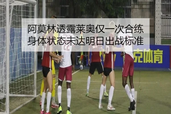 阿莫林透露莱奥仅一次合练 身体状态未达明日出战标准